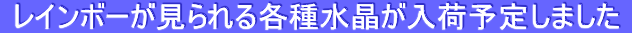  レインボーが見られる各種水晶が入荷予定しました 